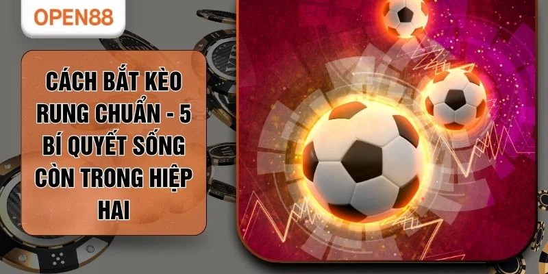 Cách Bắt Kèo Rung Chuẩn - 5 Bí Quyết Sống Còn Trong Hiệp Hai