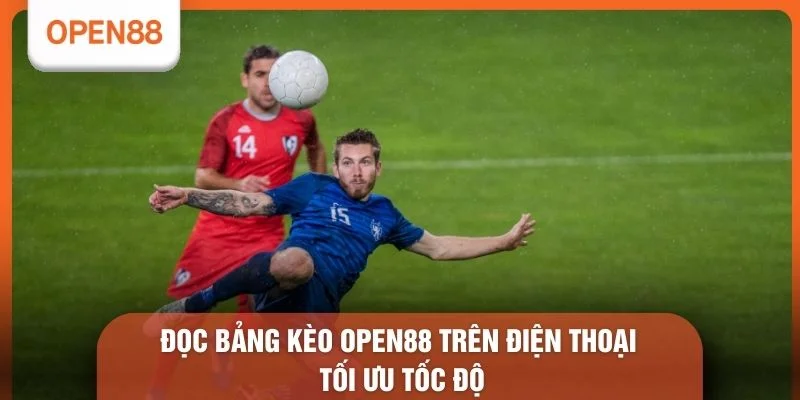 Đọc bảng kèo OPEN88 trên điện thoại tối ưu tốc độ
