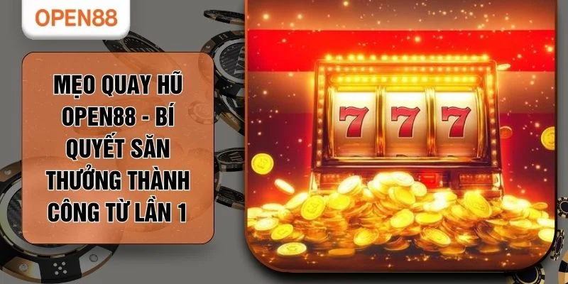 Mẹo Quay Hũ OPEN88 - Bí Quyết Săn Thưởng Thành Công Từ Lần 1
