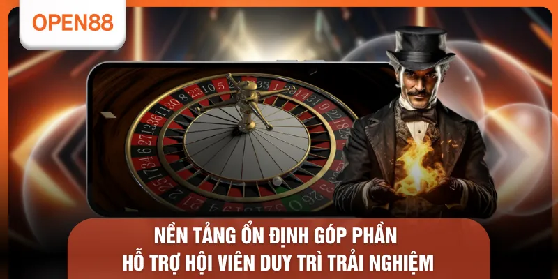 Nền tảng ổn định góp phần hỗ trợ hội viên duy trì trải nghiệm