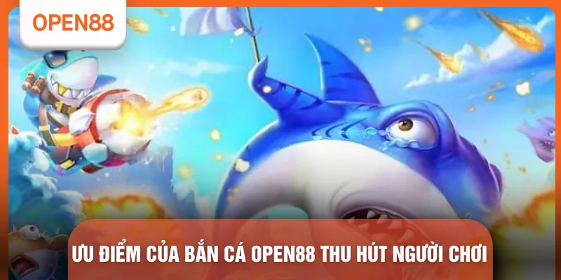 Ưu điểm của bắn cá OPEN88 thu hút người chơi